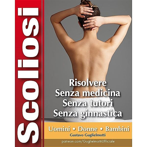 Scoliosi - Risolvere senza tutori e senza medicine, Gustavo Guglielmotti