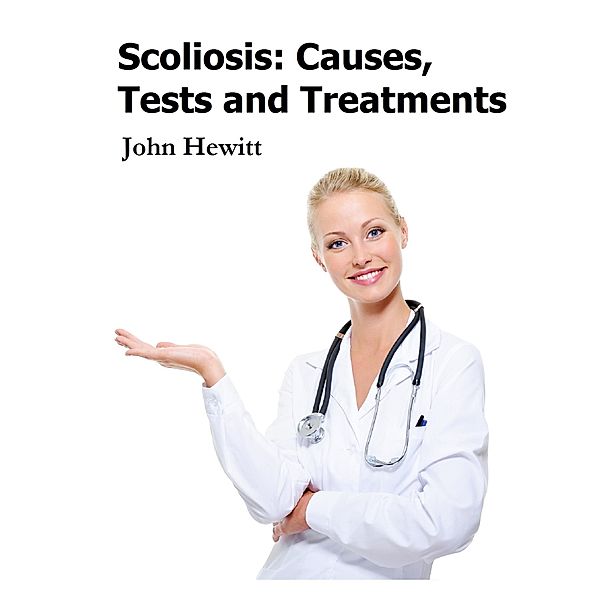 Scoliosis: Causes, Tests and Treatments, John Hewitt
