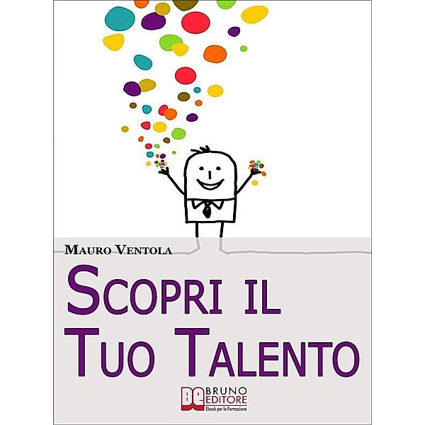 Scopri il Tuo Talento. Vivere Finalmente la Tua Vita Secondo il Tuo Vero IO alla Scoperta del Talento Dentro di Te. (Ebook Italiano - Anteprima Gratis), Mauro Ventola