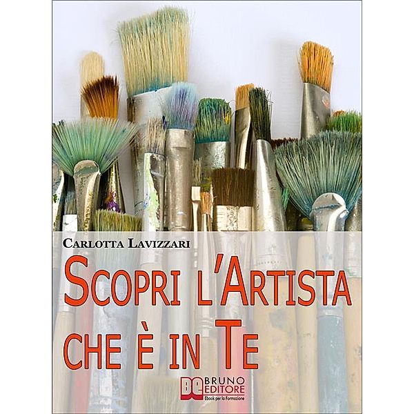 Scopri l'artista che è in te. Tutti gli Spunti e i Segreti per Avvicinarti al Mondo dell'Arte e della Creatività. (Ebook Italiano - Anteprima Gratis), Carlotta Lavizzari