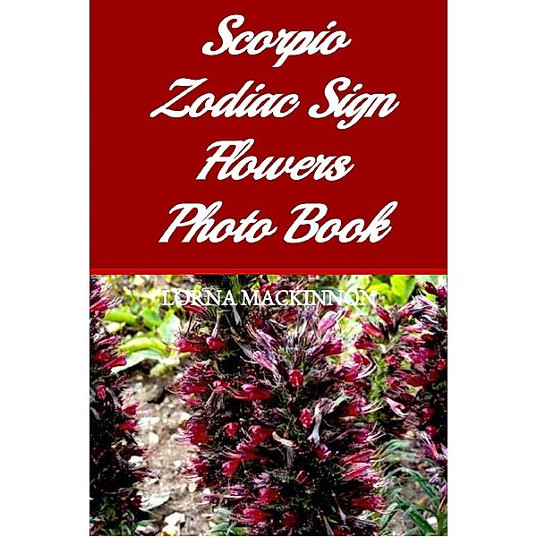 Scorpio Zodiac Sign Flowers Photo Book (Zodiac Sign Flowers Photo books for Individual ZodiacSigns, #12) / Zodiac Sign Flowers Photo books for Individual ZodiacSigns, Lorna Mackinnon