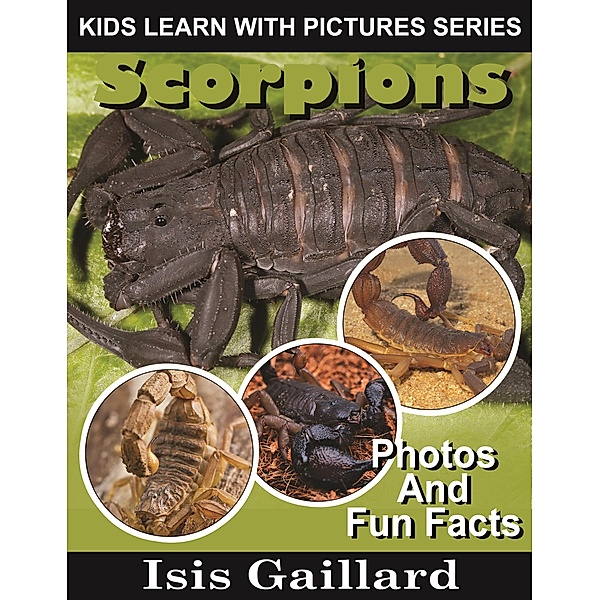 Scorpions Photos and Fun Facts for Kids (Kids Learn With Pictures, #73) / Kids Learn With Pictures, Isis Gaillard