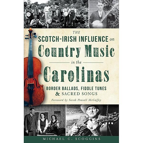 Scotch-Irish Influence on Country Music in the Carolinas: Border Ballads, Fiddle Tunes and Sacred Songs, Michael C. Scoggins