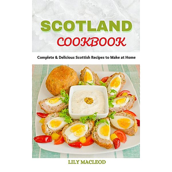 Scotland Cookbook : Complete & Delicious Scottish Recipes to Make at Home, Lily Macleod