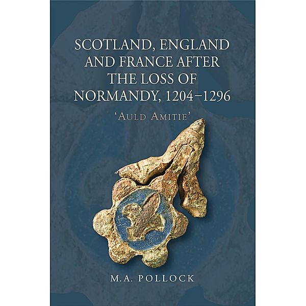 Scotland, England and France after the Loss of Normandy, 1204-1296, M. A. Pollock