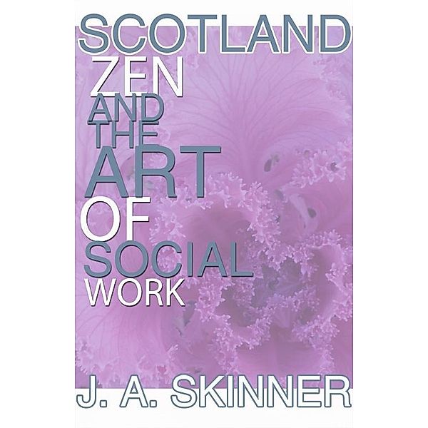 SCOTLAND ZEN and the art of SOCIAL WORK / J.A. Skinner, J. A. Skinner