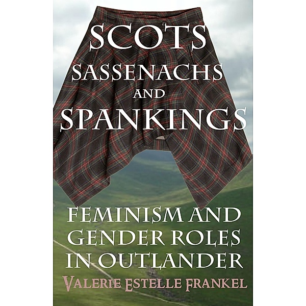 Scots, Sassenachs, and Spankings: Feminism and Gender Roles in Outlander, Valerie Estelle Frankel