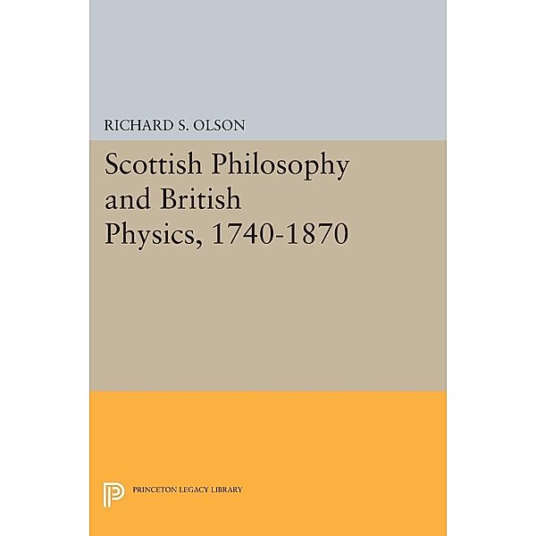 Scottish Philosophy and British Physics, 1740-1870 / Princeton Legacy Library Bd.1283, Richard S. Olson