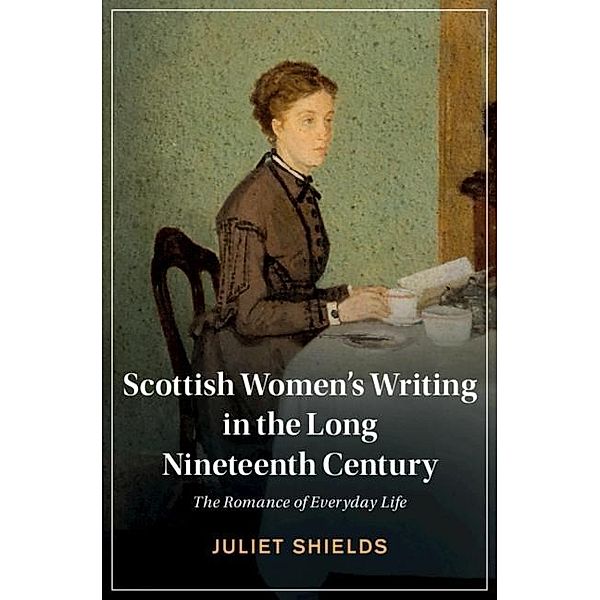 Scottish Women's Writing in the Long Nineteenth Century / Cambridge Studies in Nineteenth-Century Literature and Culture, Juliet Shields