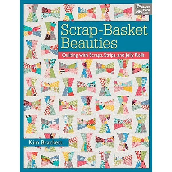 Scrap-Basket Beauties / That Patchwork Place, Kim Brackett