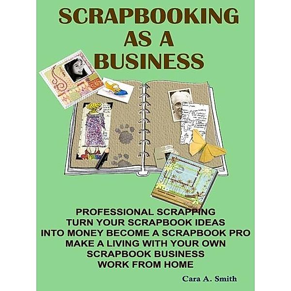 Scrapbooking As A Business, Cara A. Smith