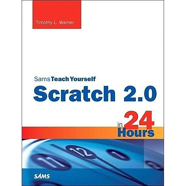 Scratch 2.0 Sams Teach Yourself in 24 Hours, Timothy L. Warner