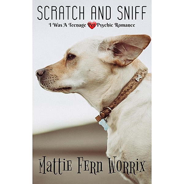 Scratch and Sniff (I Was a Teenage Pet Psychic Romance, #1) / I Was a Teenage Pet Psychic Romance, Mattie Fern Worrix