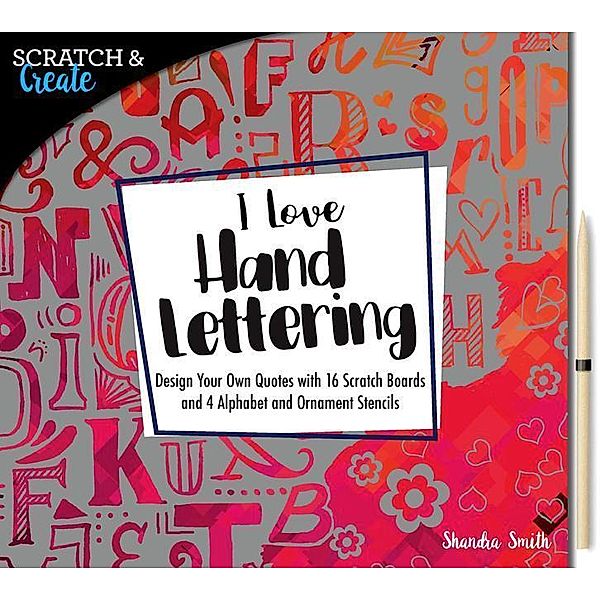 Scratch & Create: I Love Hand Lettering: Design Your Own Quotes with 16 Scratch Boards and 4 Alphabet and Ornament Stencils, Shandra Smith