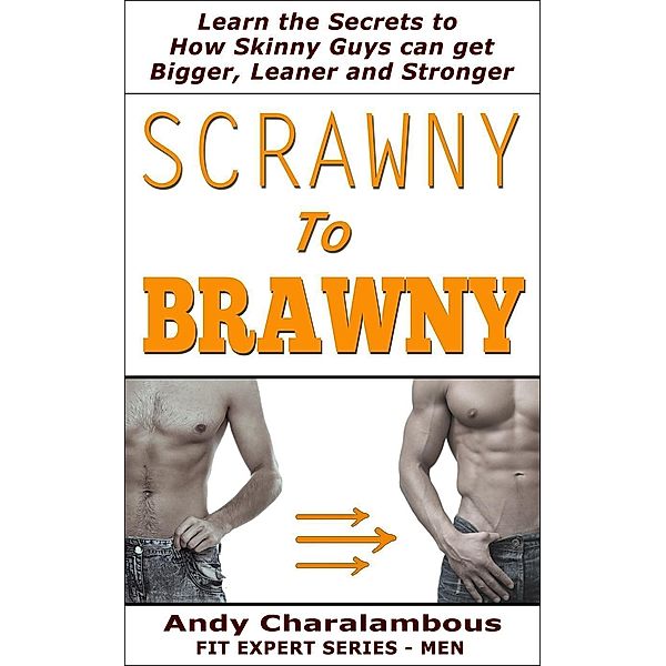 Scrawny To Brawny - How Skinny Guys Can Get Bigger, Leaner And Stronger (Fit Expert Series), Andy Charalambous