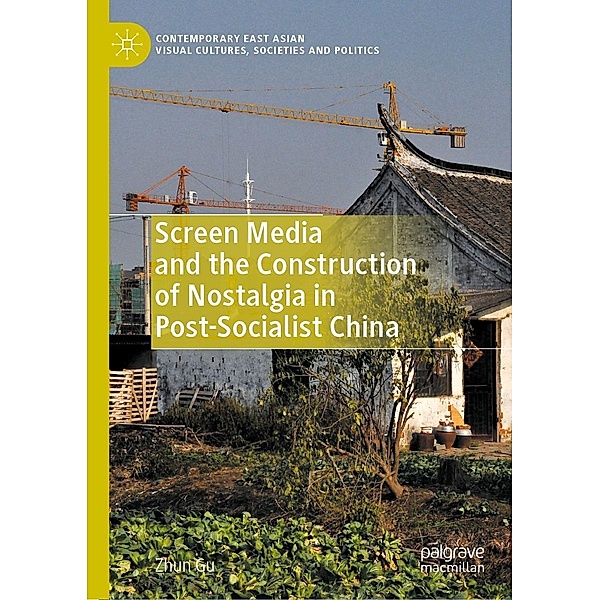 Screen Media and the Construction of Nostalgia in Post-Socialist China / Contemporary East Asian Visual Cultures, Societies and Politics, Zhun Gu