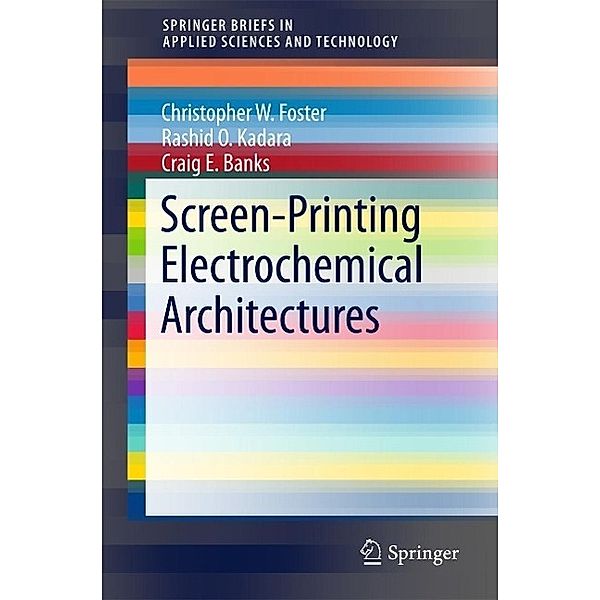 Screen-Printing Electrochemical Architectures / SpringerBriefs in Applied Sciences and Technology, Craig E. Banks, Christopher W. Foster, Rashid O. Kadara
