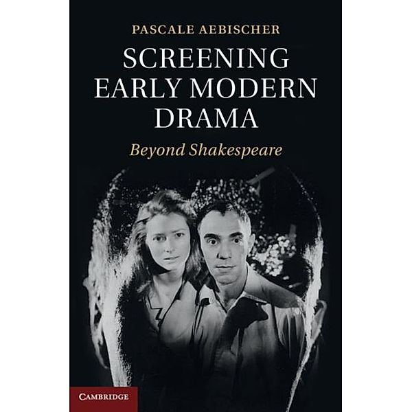 Screening Early Modern Drama, Pascale Aebischer