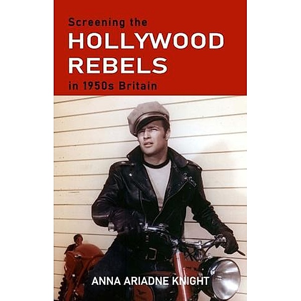 Screening the Hollywood rebels in 1950s Britain, Anna Ariadne Knight