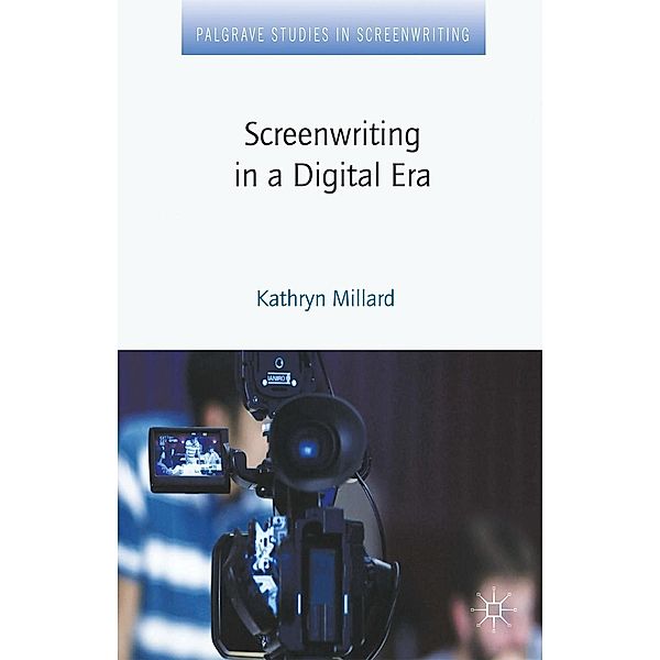 Screenwriting in a Digital Era / Palgrave Studies in Screenwriting, Kathryn Millard