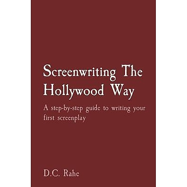 Screenwriting The Hollywood Way, D. C. Rahe