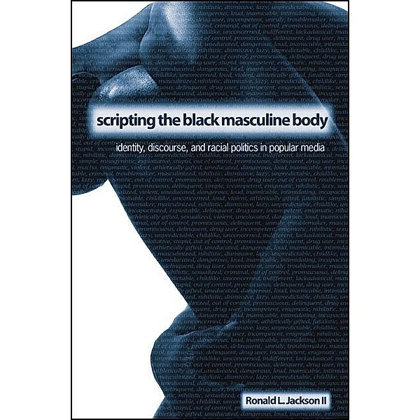 Scripting the Black Masculine Body / SUNY series, Negotiating Identity: Discourses, Politics, Processes, and Praxes, Ronald L. Jackson II
