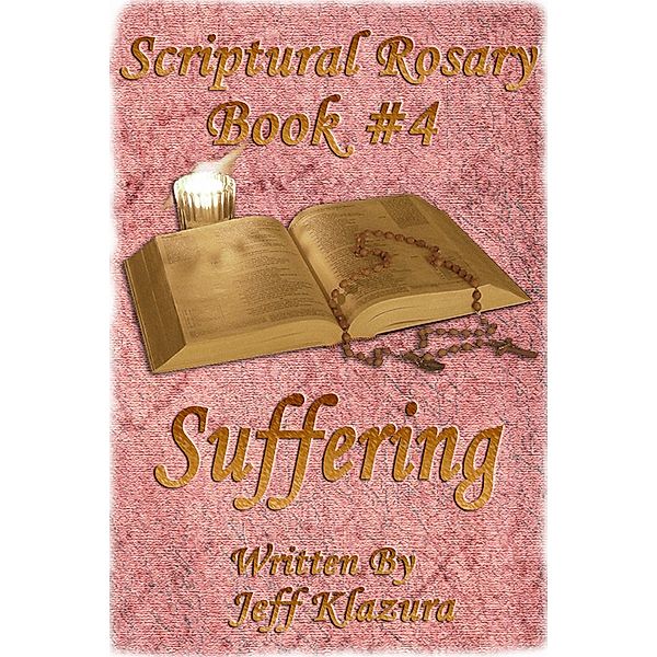 Scriptural Rosary #4 - Suffering (Scriptural Rosary Booklets, #4) / Scriptural Rosary Booklets, Jeff Klazura