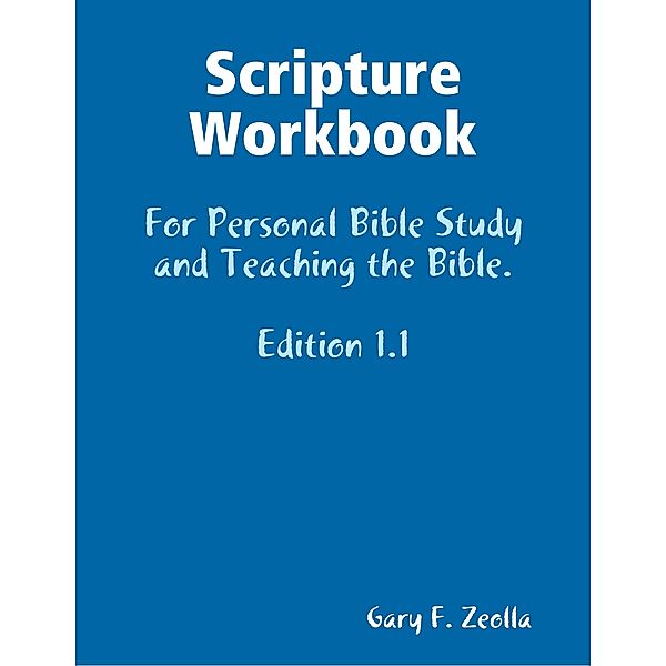 Scripture Workbook: For Personal Bible Study and Teaching the Bible. Edition 1.1, Gary F. Zeolla