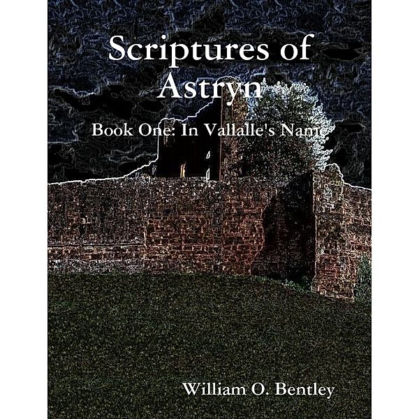 Scriptures of Astryn: Book One: In Vallalle's Name, William O. Bentley