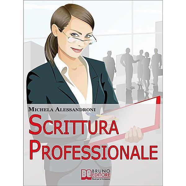 Scrittura Professionale. Guida Pratica per Migliorare le tue Capacità di Scrittura in Azienda e nel Lavoro. (Ebbok Italiano - Anteprima Gratis), Michela Alessandroni