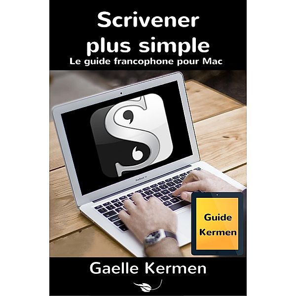 Scrivener plus simple, le guide francophone pour Mac (Collection pratique Guide Kermen, #1) / Collection pratique Guide Kermen, Gaelle Kermen