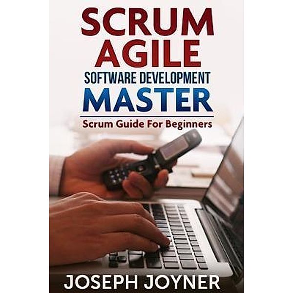 Scrum Agile Software Development Master / Mihails Konoplovs, Joseph Joyner