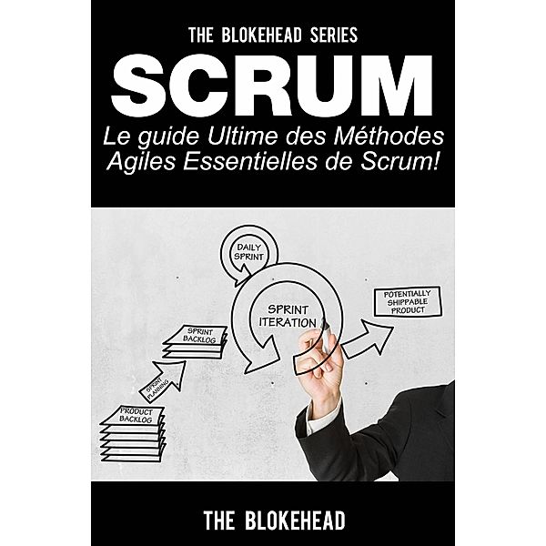 Scrum - Le Guide Ultime des Methodes Agiles Essentielles de Scrum!, The Blokehead