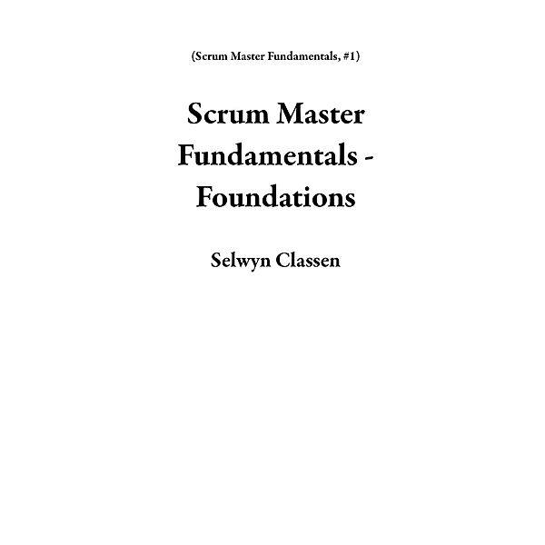 Scrum Master Fundamentals - Foundations / Scrum Master Fundamentals, Selwyn Classen