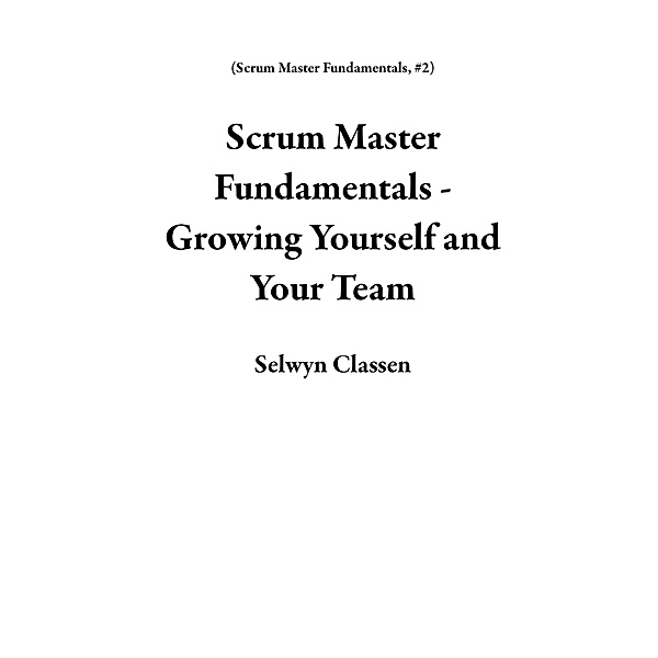 Scrum Master Fundamentals - Growing Yourself and Your Team / Scrum Master Fundamentals, Selwyn Classen