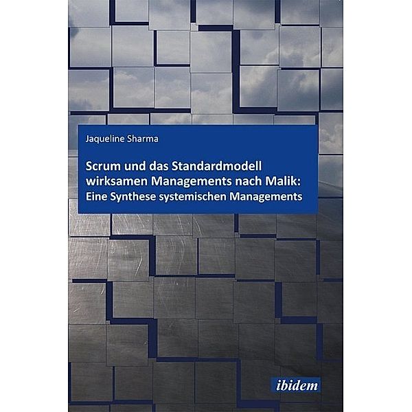 Scrum und das Standardmodell wirksamen Managements nach Malik: Eine Synthese systemischen Managements, Jacqueline Sharma