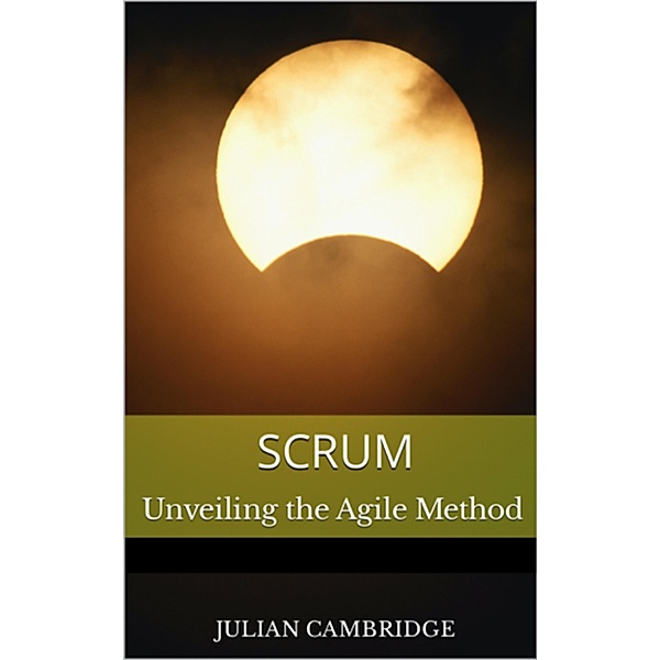Scrum: Unveiling the Agile Method, Julian Cambridge