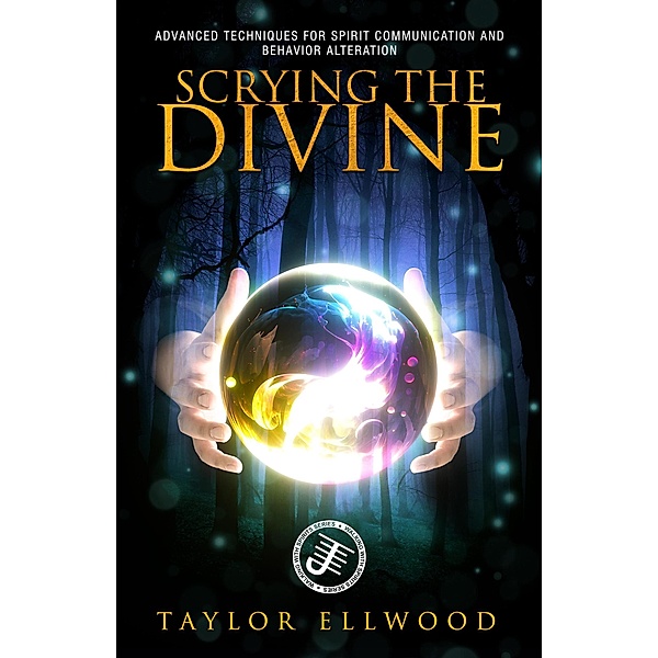 Scrying the Divine: Advanced Techniques for Spirit Communication and Behavior Alteration (Walking with Spirits, #5) / Walking with Spirits, Taylor Ellwood