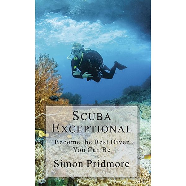 Scuba Exceptional - Become the Best Diver You Can Be (The Scuba Series, #3) / The Scuba Series, Simon Pridmore