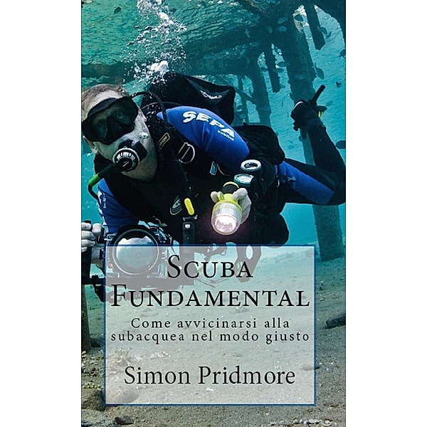 Scuba Fundamental - Come avvicinarsi alla subacquea nel modo giusto, Simon Pridmore
