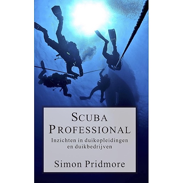 Scuba Professional - Inzichten in duikopleidingen en duikbedrijven (De Scubaserie, #4) / De Scubaserie, Simon Pridmore