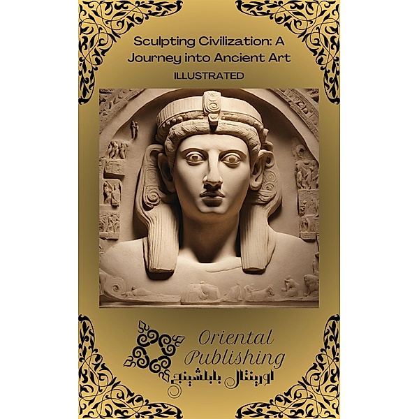 Sculpting Civilization A Journey into Ancient Art, Oriental Publishing
