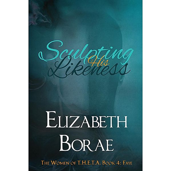 Sculpting His Likeness (The Women of T.H.E.T.A., #4) / The Women of T.H.E.T.A., Elizabeth Borae