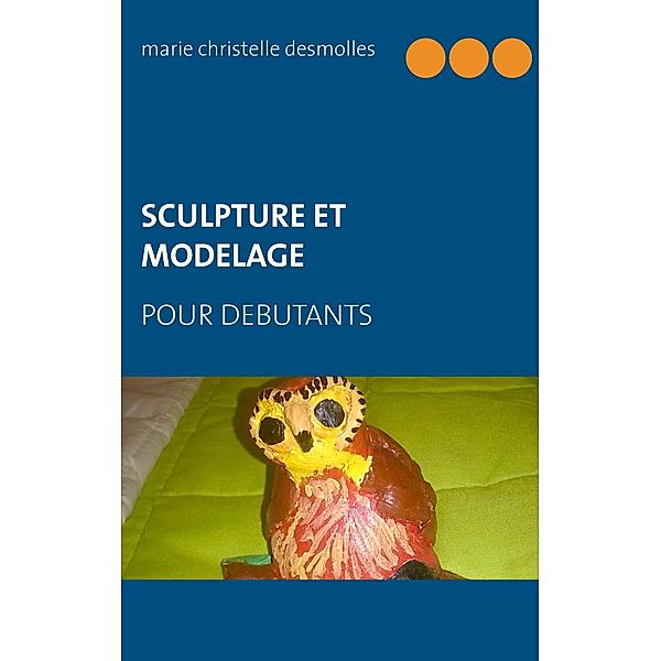 Sculpture et modelage pour débutant, Marie Christelle Desmolles