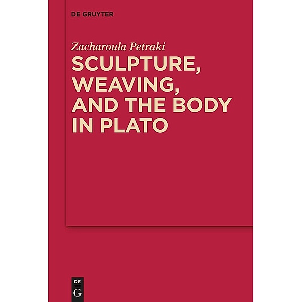 Sculpture, weaving, and the body in Plato / MythosEikonPoiesis Bd.17, Zacharoula Petraki