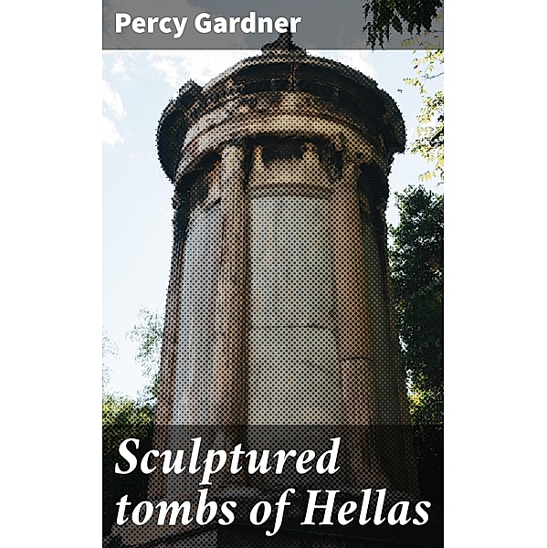 Sculptured tombs of Hellas, Percy Gardner