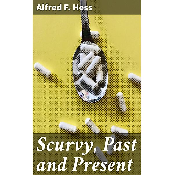 Scurvy, Past and Present, Alfred F. Hess