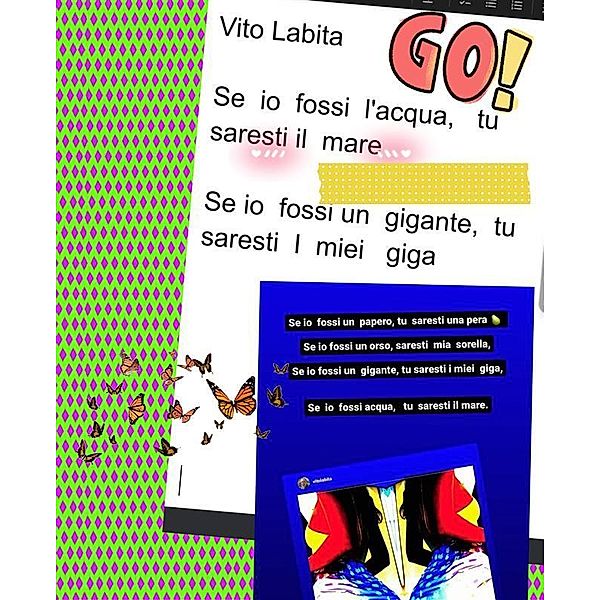 Se  io  fossi acqua,   tu saresti il mare.   Se io fossi un gigante,   tu  saresti I miei giga, Labita Vito