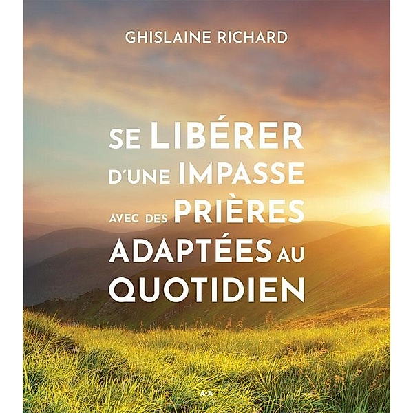 Se liberer d'une impasse avec des prieres adaptees au quotidien, Richard Ghislaine Richard