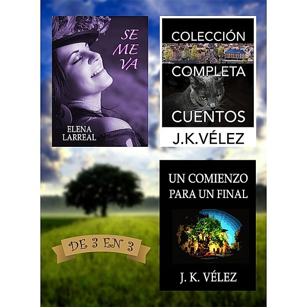 Se me va + Colección Completa Cuentos + Un Comienzo para un Final. De 3 en 3, Elena Larreal, J. K. Vélez